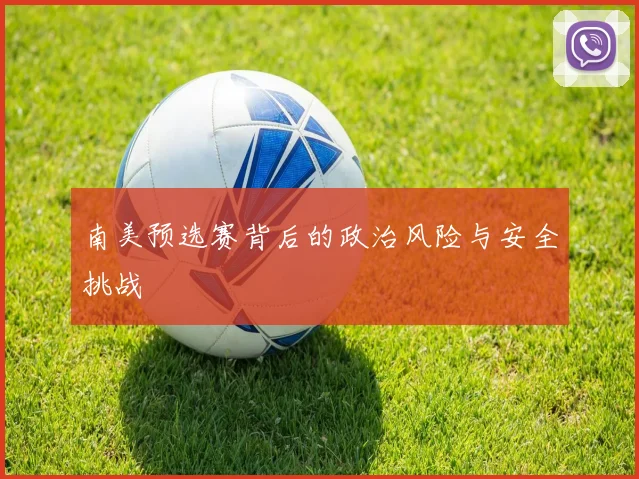 南美预选赛背后的政治风险与安全挑战