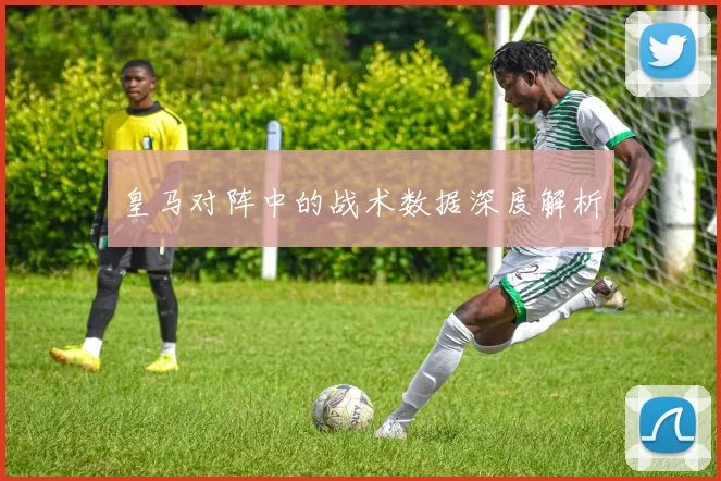 皇马对阵中的战术数据深度解析