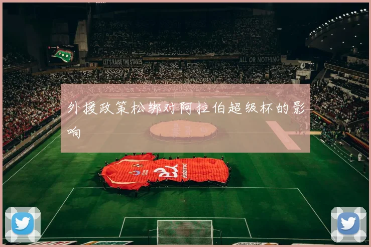 外援政策松绑对阿拉伯超级杯的影响
