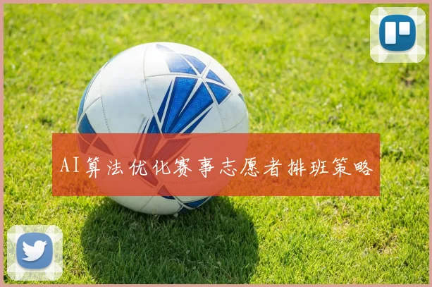 AI算法优化赛事志愿者排班策略