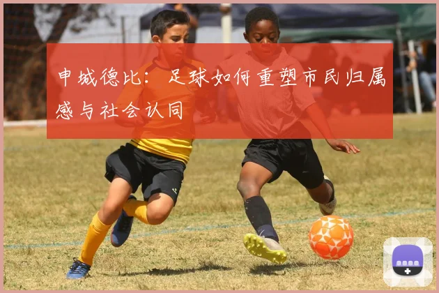 申城德比：足球如何重塑市民归属感与社会认同