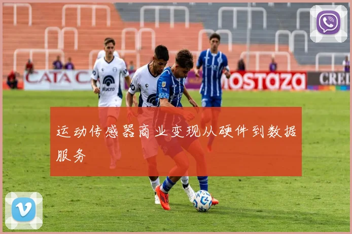 运动传感器商业变现从硬件到数据服务