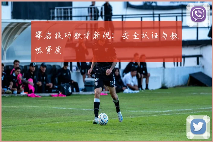 攀岩技巧教学新规：安全认证与教练资质