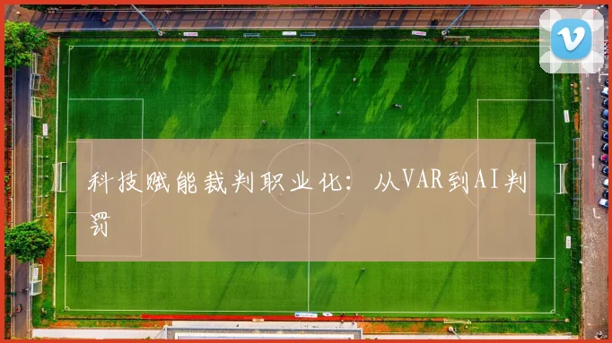 科技赋能裁判职业化：从VAR到AI判罚