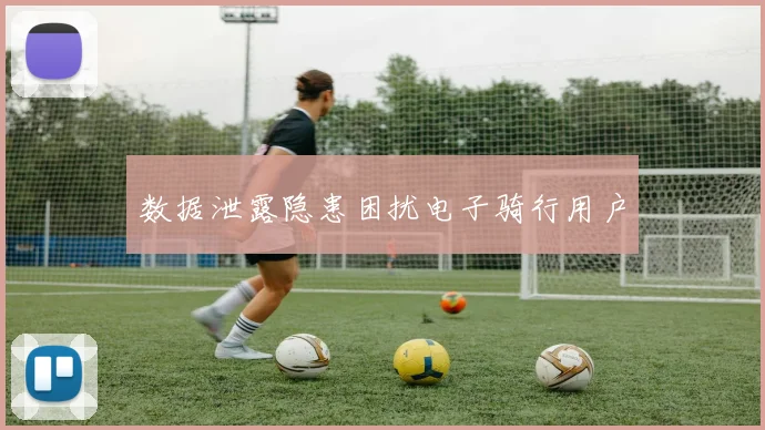 数据泄露隐患困扰电子骑行用户