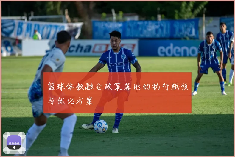 篮球体教融合政策落地的执行瓶颈与优化方案