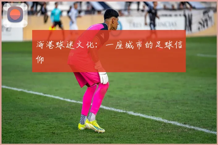 海港球迷文化：一座城市的足球信仰