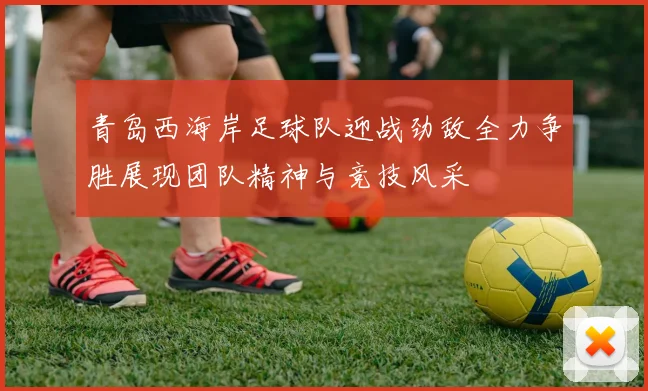 青岛西海岸足球队迎战劲敌全力争胜展现团队精神与竞技风采