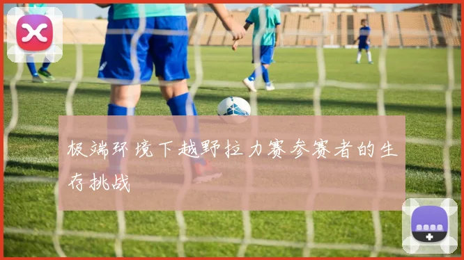 极端环境下越野拉力赛参赛者的生存挑战