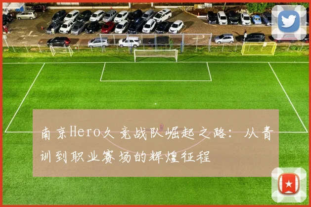 南京Hero久竞战队崛起之路：从青训到职业赛场的辉煌征程