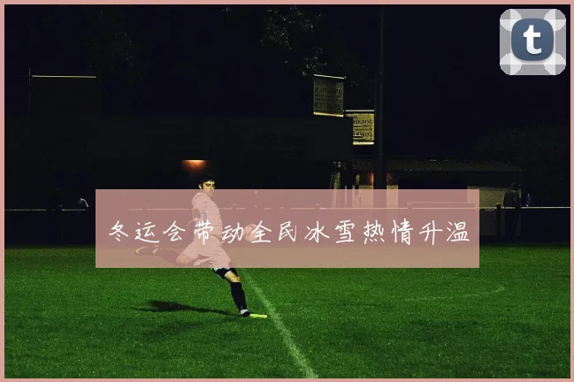 冬运会带动全民冰雪热情升温