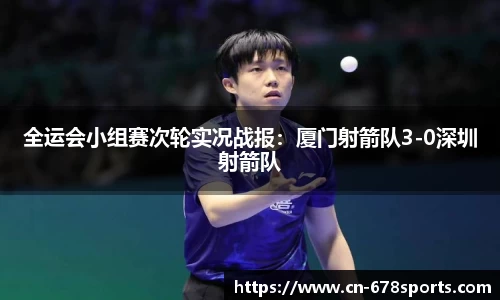 全运会小组赛次轮实况战报：厦门射箭队3-0深圳射箭队