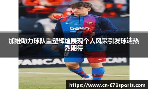 加维助力球队重塑辉煌展现个人风采引发球迷热烈期待