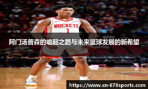 阿门汤普森的崛起之路与未来篮球发展的新希望